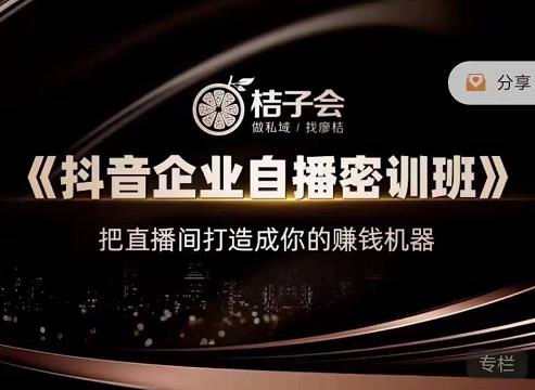 桔子会《抖音企业自播密训班》，把直播间打造成你的赚钱机器-福喜网创