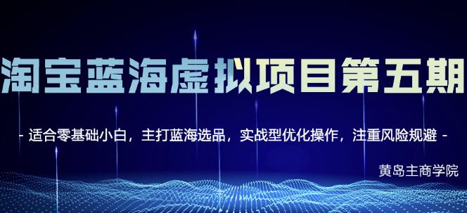 黄岛主淘宝虚拟无货源3.0+4.0+5.0，适合零基础小白，主打蓝海选品，实战型优化操作-福喜网创