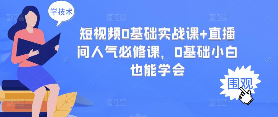 短视频0基础实战课+直播间人气必修课，0基础小白也能学会-福喜网创