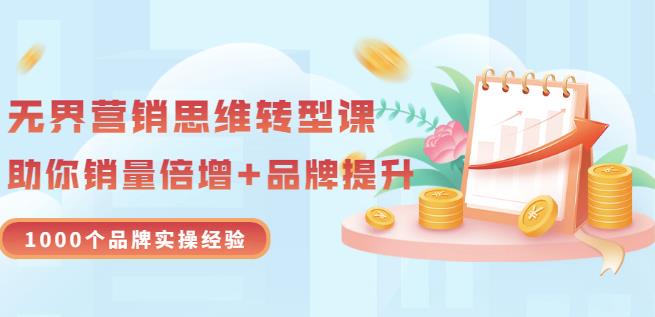 无界营销思维转型课：1000个品牌实操经验，助你销量倍增（20节视频）-福喜网创