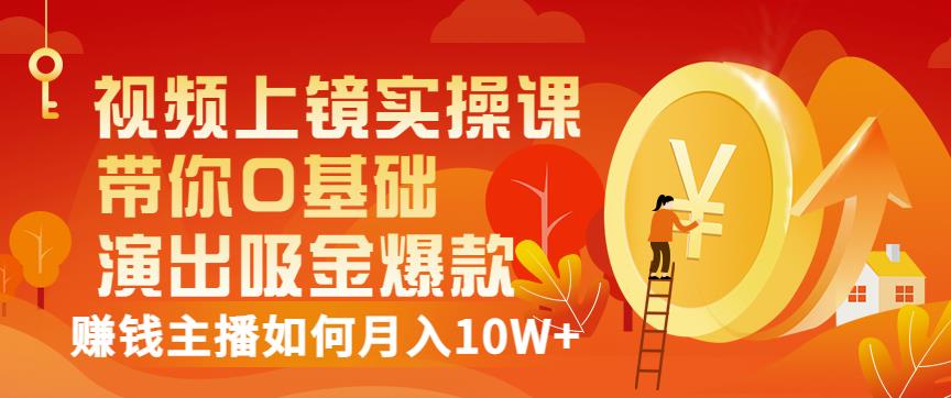 视频上镜实操课：带你0基础演出吸金爆款，赚钱主播如何月入10W+-福喜网创