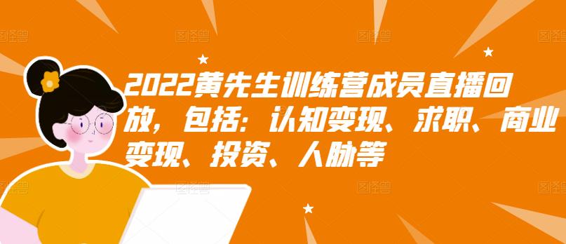 2022黄先生训练营成员直播回放，包括：认知变现、求职、商业变现、投资、人脉等-福喜网创