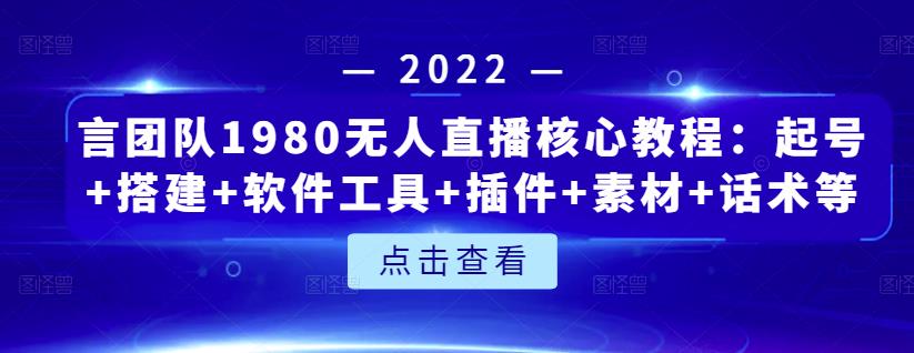 言团队1980无人直播核心教程：起号+搭建+软件工具+插件+素材+话术等等-福喜网创