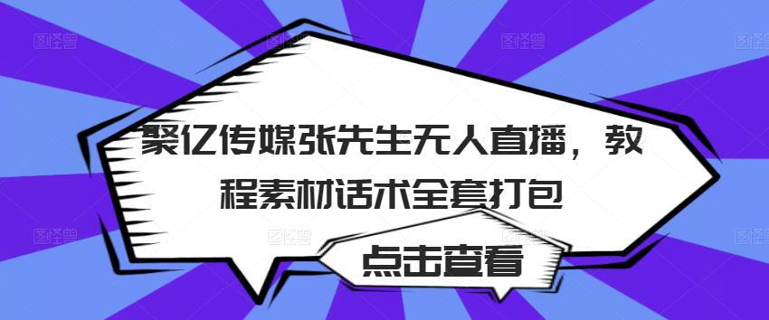 聚亿传媒张先生无人直播，教程素材话术全套打包-福喜网创