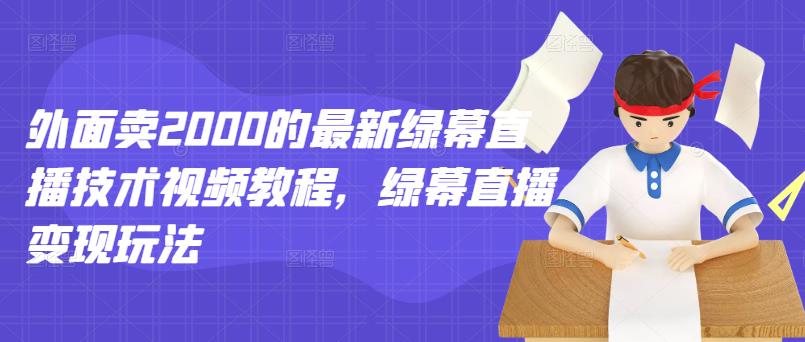 外面卖2000的最新绿幕直播技术视频教程，绿幕直播变现玩法-福喜网创