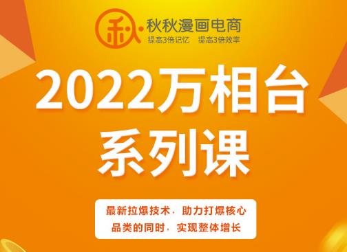 秋秋漫画电商2022万相台系列课，最新拉爆技术，助力打爆核心品类的同时，实现整体增长-福喜网创