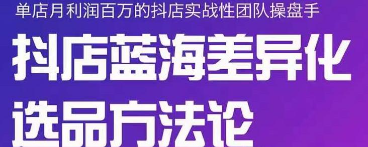 小卒抖店终极蓝海差异化选品方法论，全面介绍抖店无货源选品的所有方法-福喜网创