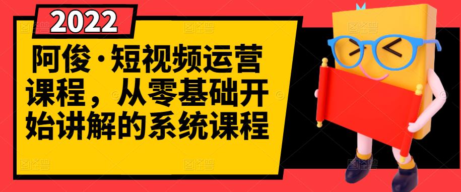 阿俊·短视频运营课程，从零基础开始讲解的系统课程-福喜网创