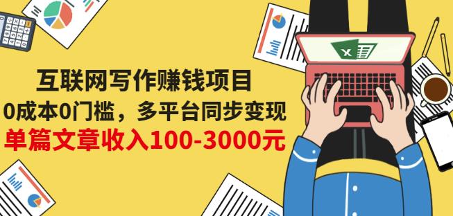 互联网写作赚钱项目：0成本0门槛，多平台同步变现，单篇文章收入100-3000元-福喜网创