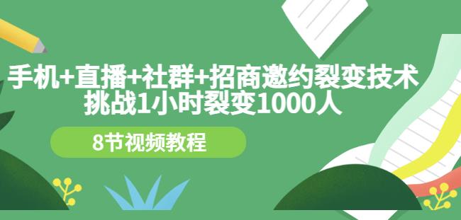 手机+直播+社群+招商邀约裂变技术：挑战1小时裂变1000人（8节视频教程）-福喜网创