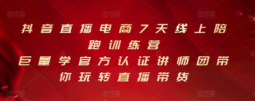 抖音直播电商7天线上陪跑训练营，巨量学官方认证讲师团带你玩转直播带货-福喜网创