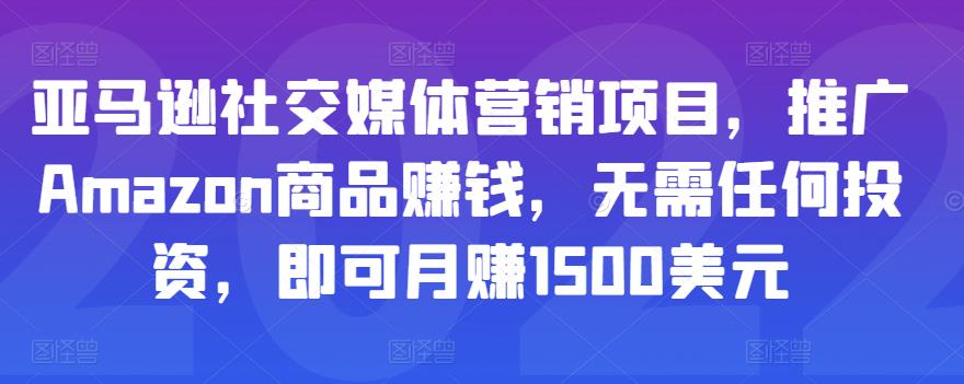 亚马逊社交媒体营销项目，推广Amazon商品赚钱，无需任何投资，即可月赚1500美元-福喜网创