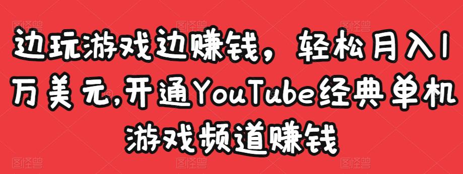 边玩游戏边赚钱，轻松月入1万美元，开通YouTube经典单机游戏频道赚钱-福喜网创