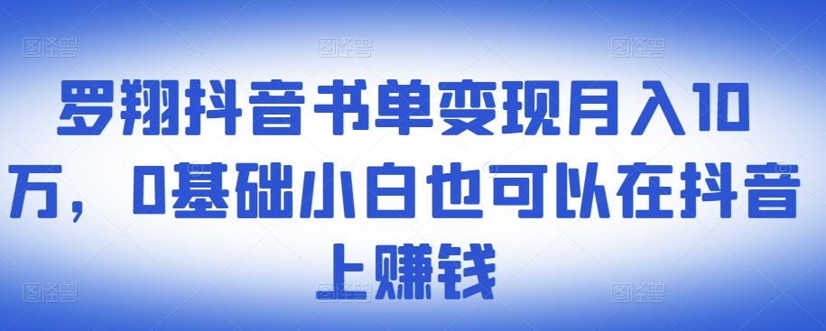 ​罗翔抖音书单变现月入10万，0基础小白也可以在抖音上赚钱-福喜网创