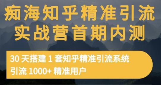 痴海知乎精准引流实战营1-2期，30天搭建1套知乎精准引流系统，引流1000+精准用户-福喜网创