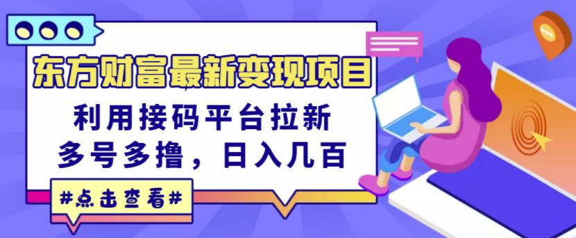 东方财富最新变现项目，利用接码平台拉新，多号多撸，日入几百无压力-福喜网创