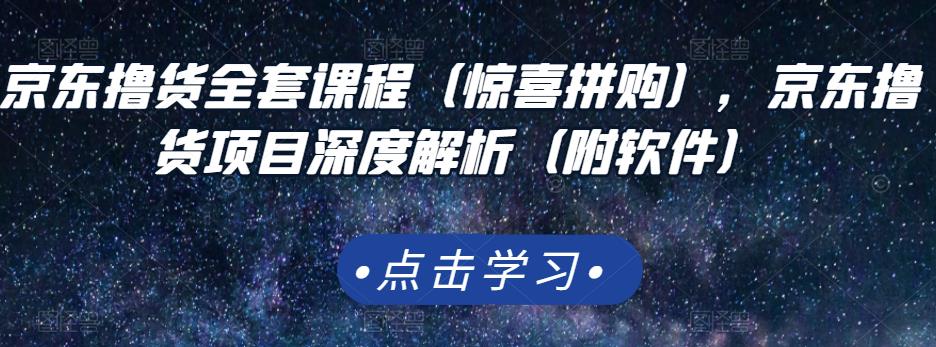 京东撸货全套课程（惊喜拼购），京东撸货项目深度解析（附软件）-福喜网创