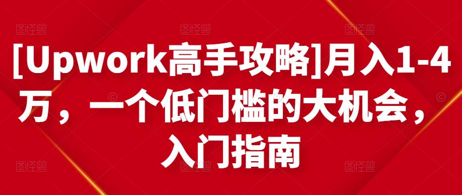 [Upwork高手攻略]月入1-4万，一个低门槛的大机会，入门指南-福喜网创