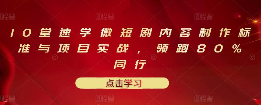 10堂速学微短剧内容制作标准与项目实战，领跑80%同行-福喜网创