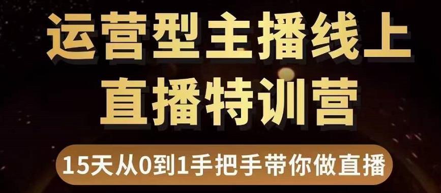 直播电商运营型主播特训营，0基础15天手把手带你做直播带货-福喜网创