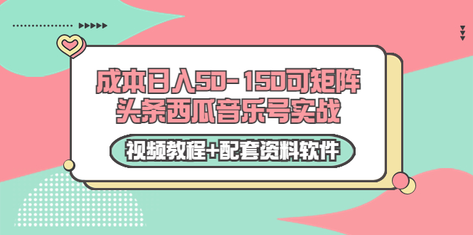 0成本日入50-150可矩阵头条西瓜音乐号实战（视频教程+配套资料软件）-福喜网创