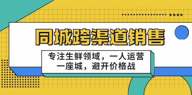 同城跨渠道销售，专注生鲜领域，一人运营一座城，避开价格战-福喜网创