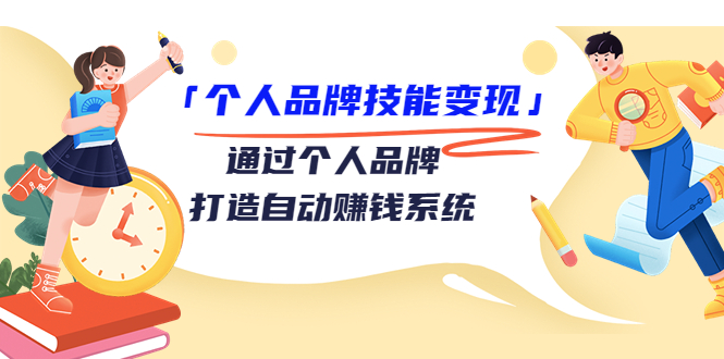 个人品牌技能变现课，通过个人品牌打造自动赚钱系统（视频课程）-福喜网创