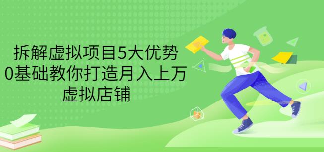 拆解虚拟项目5大优势，0基础教你打造月入上万虚拟店铺（无水印）-福喜网创