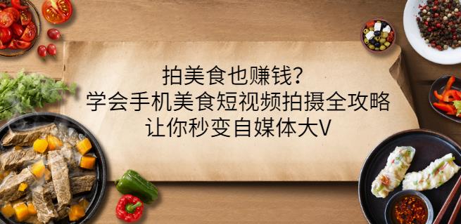 拍美食也赚钱？学会手机美食短视频拍摄全攻略，让你秒变自媒体大V-福喜网创