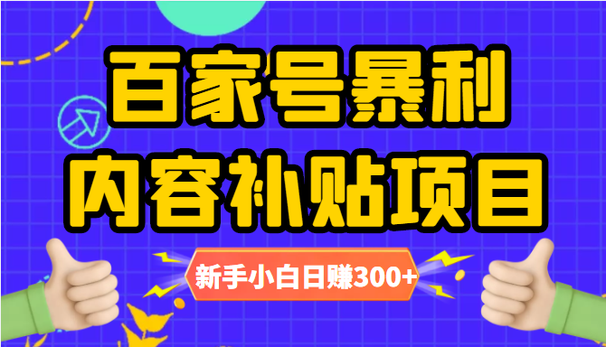 百家号暴利内容补贴项目，图文10元一条，视频30一条，新手小白日赚300+-福喜网创