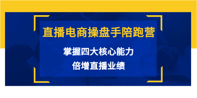 直播电商操盘手陪跑营：掌握四大核心能力，倍增直播业绩（价值980元）-福喜网创