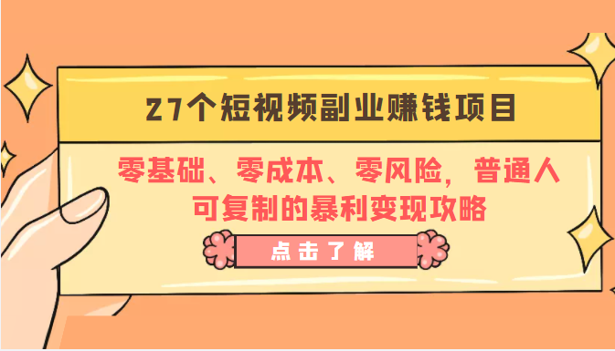 27个短视频副业赚钱项目：零基础、零成本、零风险，普通人可复制的暴利变现攻略-福喜网创