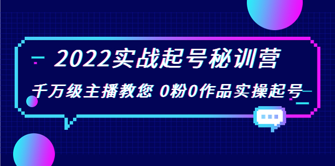 2022实战起号秘训营，千万级主播教您 0粉0作品实操起号（价值299元）-福喜网创