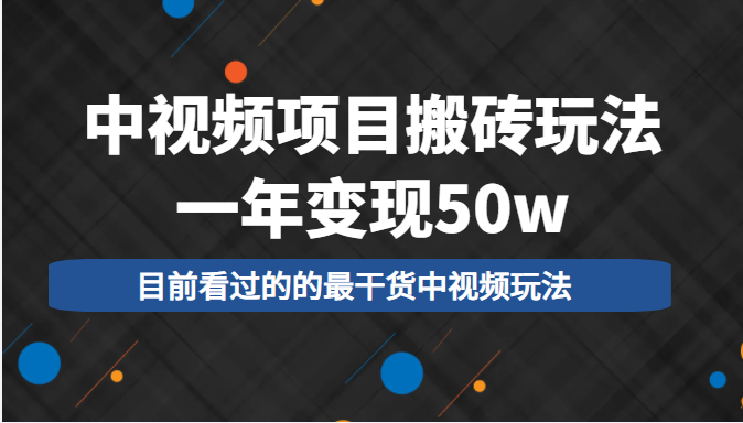 中视频项目搬砖玩法，一年变现50w，目前看过的的最干货中视频玩法-福喜网创