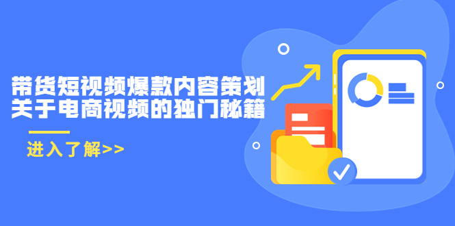 带货短视频爆款内容策划，关于电商视频的独门秘籍（价值499元）-福喜网创