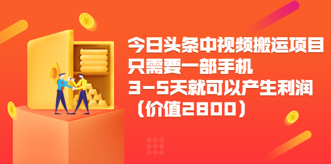 今日头条中视频搬运项目，只需要一部手机3-5天就可以产生利润（价值2800元）-福喜网创