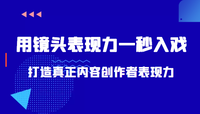 带你用镜头表现力一秒入戏打造真正内容创作者表现力（价值1580元）-福喜网创