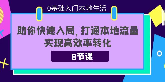 0基础入门本地生活：助你快速入局，8节课带你打通本地流量，实现高效率转化-福喜网创