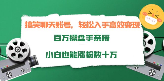 搞笑聊天账号，轻松入手高效变现，百万操盘手亲授，小白也能涨粉数十万-福喜网创