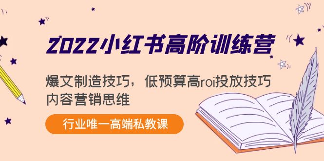 2022小红书高阶训练营：爆文制造技巧，低预算高roi投放技巧，内容营销思维-福喜网创