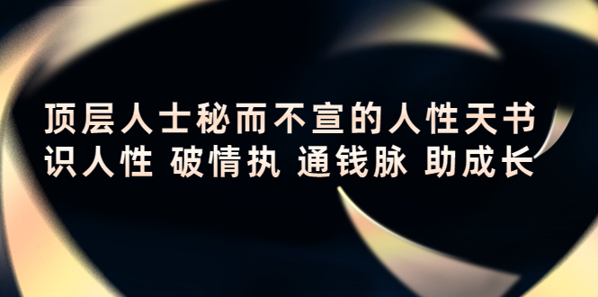 顶层人士秘而不宣的人性天书，识人性 破情执 通钱脉 助成长-福喜网创