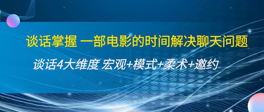 谈话掌握一部电影的时间解决聊天问题：谈话四大维度:宏观+模式+柔术+邀约-福喜网创