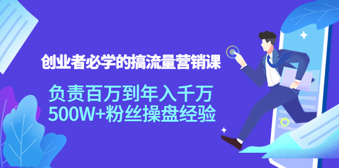 创业者必学的搞流量营销课：负责百万到年入千万，500W+粉丝操盘经验-福喜网创