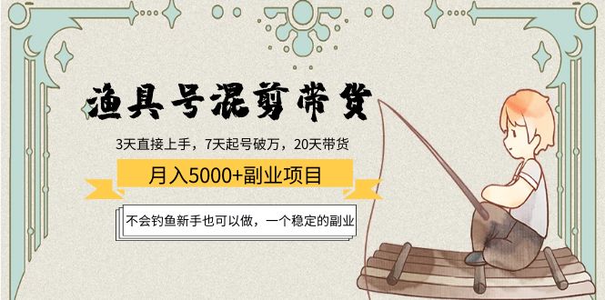 渔具号混剪带货月入5000+项目：不会钓鱼新手也可以做，一个稳定的副业-福喜网创