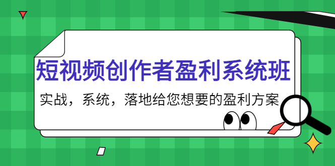 短视频创作者盈利系统班，实战，系统，落地给您想要的盈利方案（无水印）-福喜网创