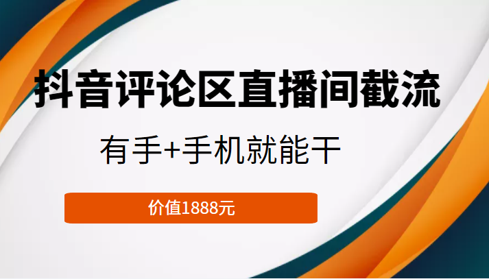 抖音评论区直播间截流，有手+手机就能干，门槛极低，模式可大量复制（价值1888元）-福喜网创