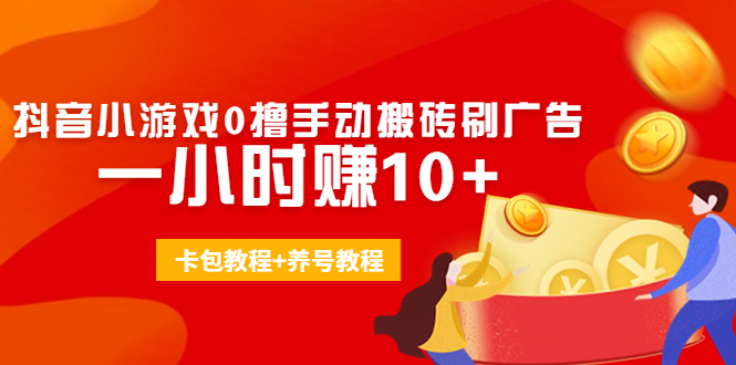 外面收费3980抖音小游戏0撸手动搬砖刷广告 一小时赚10+(卡包教程+养号教程)-福喜网创