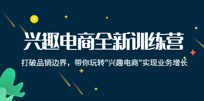 兴趣电商全新训练营：打破品销边界，带你玩转“兴趣电商“实现业务增长-福喜网创