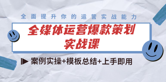 全媒体运营爆款策划实战课：案例实操+模板总结+上手即用-福喜网创