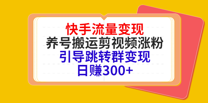 快手流量变现，养号搬运剪视频涨粉，引导跳转群变现日赚300+-福喜网创